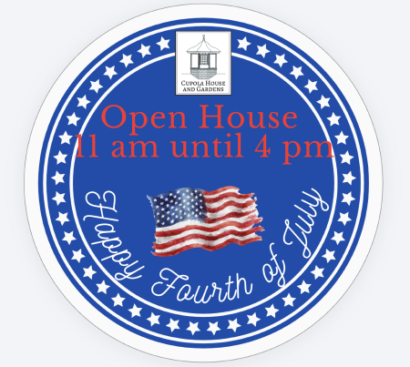 The Cupola House and Gardens, Fourth of July Open House at the Cupola House!